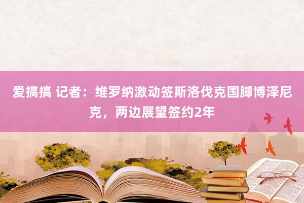 爱搞搞 记者：维罗纳激动签斯洛伐克国脚博泽尼克，两边展望签约2年