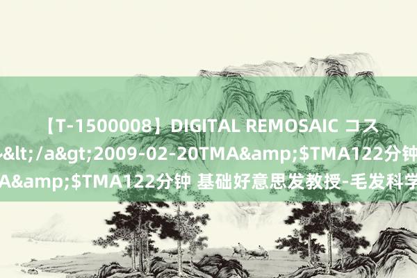 【T-1500008】DIGITAL REMOSAIC コスプレインターナショナル</a>2009-02-20TMA&$TMA122分钟 基础好意思发教授-毛发科学讲义