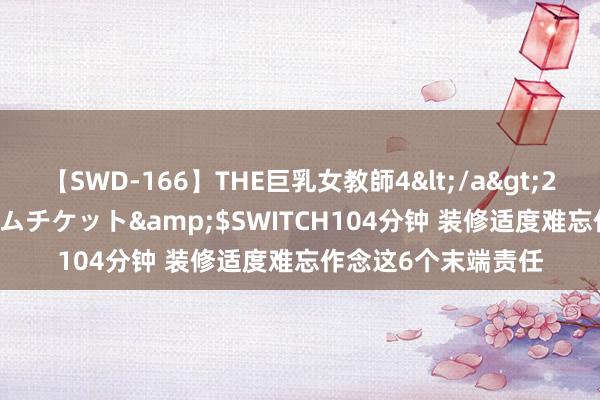 【SWD-166】THE巨乳女教師4</a>2006-03-22ドリームチケット&$SWITCH104分钟 装修适度难忘作念这6个末端责任