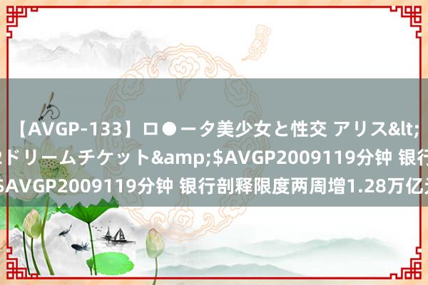 【AVGP-133】ロ●ータ美少女と性交 アリス</a>2008-11-22ドリームチケット&$AVGP2009119分钟 银行剖释限度两周增1.28万亿元