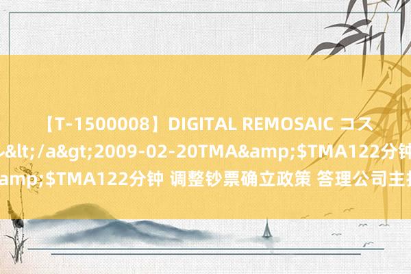 【T-1500008】DIGITAL REMOSAIC コスプレインターナショナル</a>2009-02-20TMA&$TMA122分钟 调整钞票确立政策 答理公司主打抗波动