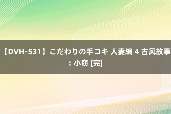 【DVH-531】こだわりの手コキ 人妻編 4 古风故事: 小窈 [完]