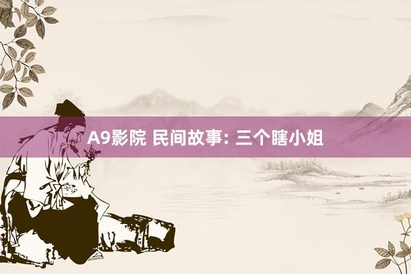 A9影院 民间故事: 三个瞎小姐