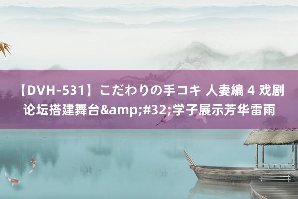 【DVH-531】こだわりの手コキ 人妻編 4 戏剧论坛搭建舞台&#32;学子展示芳华雷雨