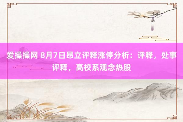 爱操操网 8月7日昂立评释涨停分析：评释，处事评释，高校系观念热股