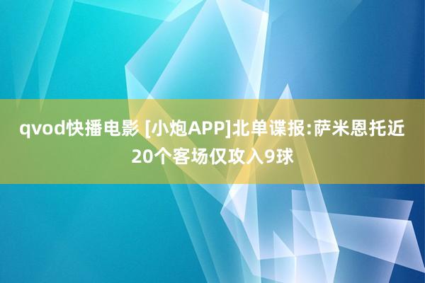 qvod快播电影 [小炮APP]北单谍报:萨米恩托近20个客场仅攻入9球