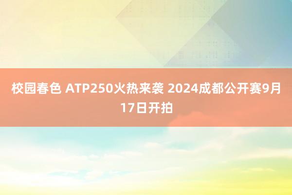 校园春色 ATP250火热来袭 2024成都公开赛9月17日开拍