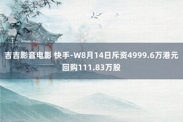 吉吉影音电影 快手-W8月14日斥资4999.6万港元回购111.83万股