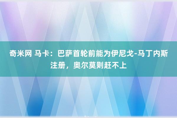 奇米网 马卡：巴萨首轮前能为伊尼戈-马丁内斯注册，奥尔莫则赶不上