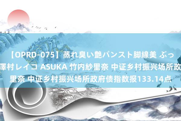 【OPRD-075】蒸れ臭い艶パンスト脚線美 ぶっかけゴックン大乱交 澤村レイコ ASUKA 竹内紗里奈 中证乡村振兴场所政府债指数报133.14点