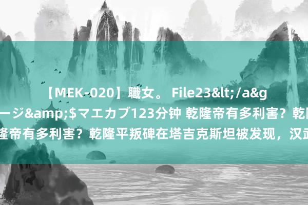 【MEK-020】職女。 File23</a>2011-05-20プレステージ&$マエカブ123分钟 乾隆帝有多利害？乾隆平叛碑在塔吉克斯坦被发现，汉武帝可望不能即