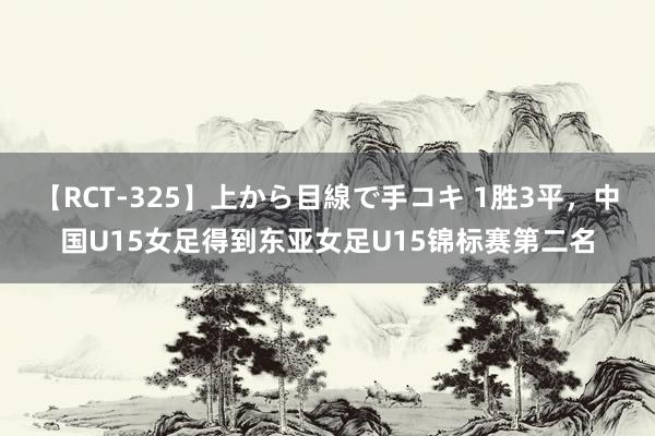 【RCT-325】上から目線で手コキ 1胜3平，中国U15女足得到东亚女足U15锦标赛第二名