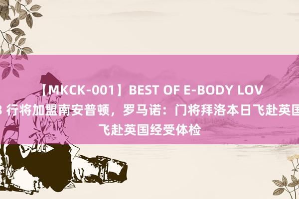 【MKCK-001】BEST OF E-BODY LOVERS 2008 行将加盟南安普顿，罗马诺：门将拜洛本日飞赴英国经受体检