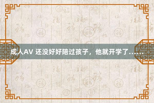 成人AV 还没好好陪过孩子，他就开学了……