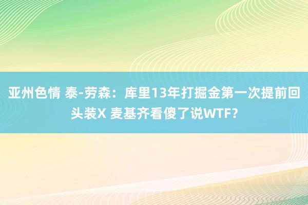 亚州色情 泰-劳森：库里13年打掘金第一次提前回头装X 麦基齐看傻了说WTF？