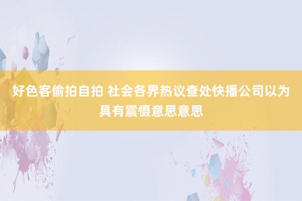 好色客偷拍自拍 社会各界热议查处快播公司以为具有震慑意思意思