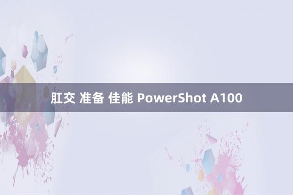 肛交 准备 佳能 PowerShot A100