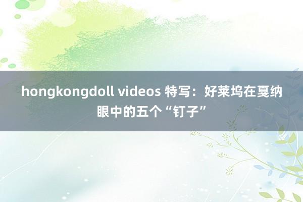 hongkongdoll videos 特写：好莱坞在戛纳眼中的五个“钉子”