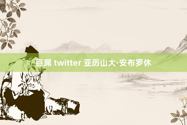 巨屌 twitter 亚历山大·安布罗休