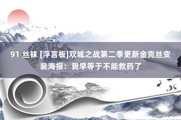 91 丝袜 [浮言板]双城之战第二季更新金克丝变装海报：我早等于不能救药了