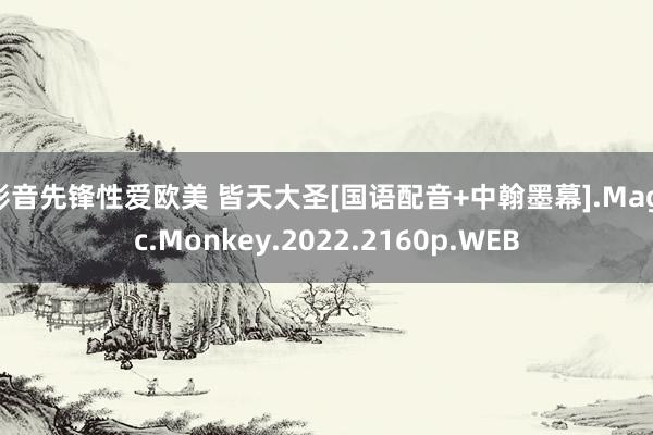 影音先锋性爱欧美 皆天大圣[国语配音+中翰墨幕].Magic.Monkey.2022.2160p.WEB