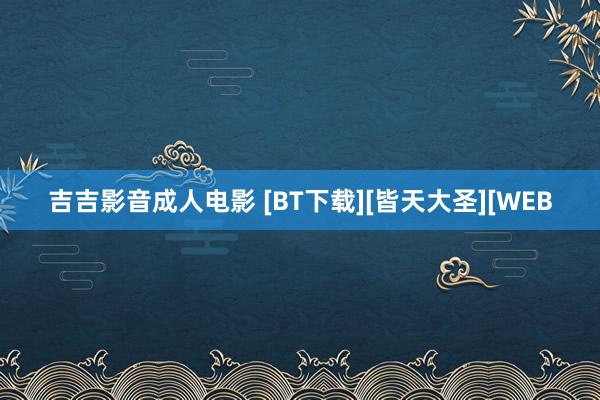 吉吉影音成人电影 [BT下载][皆天大圣][WEB