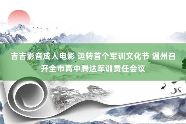 吉吉影音成人电影 运转首个军训文化节 温州召开全市高中腾达军训责任会议